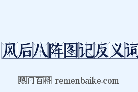 风后八阵图记反义词是什么意思的图片